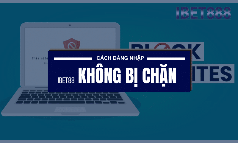 Cách đăng nhập vào IBet888 nhanh chóng, không bị chặn