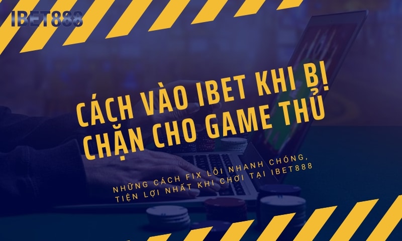 Tham khảo cách vào IBet khi bị chặn cho game thủ