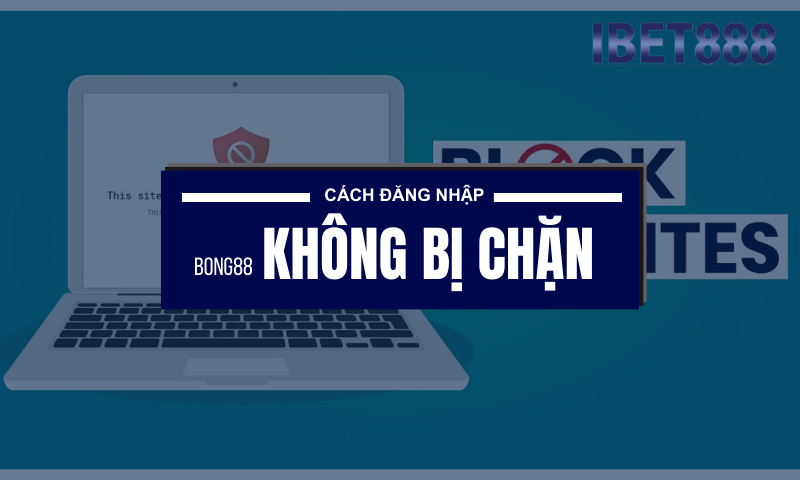 Cách đăng nhập vào Bong88 nhanh chóng, không bị chặn